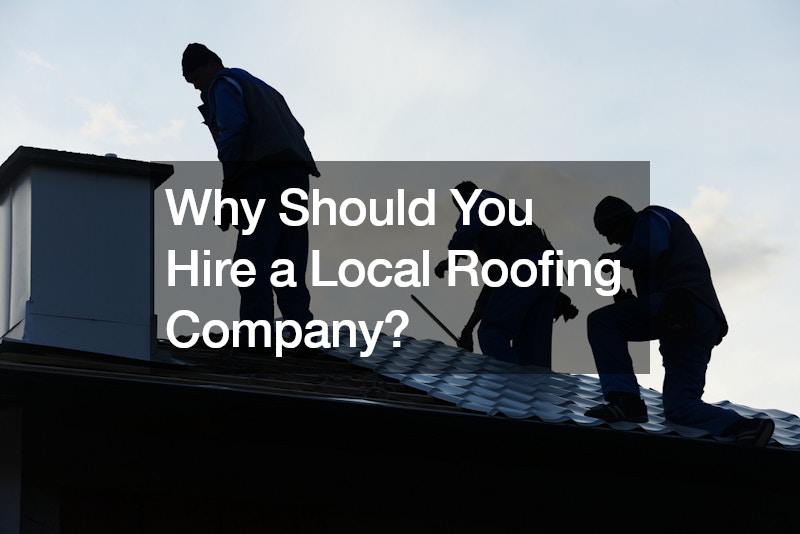 Why Should You Hire a Local Roofing Company?