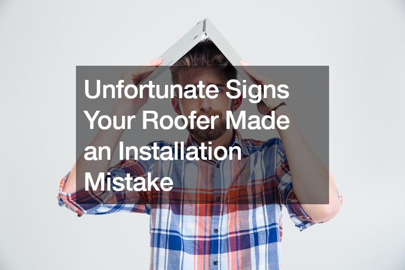 Unfortunate Signs Your Roofer Made an Installation Mistake