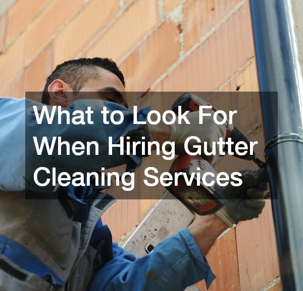 What to Look For When Hiring Gutter Cleaning Services