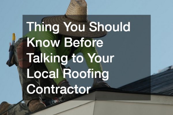 Thing You Should Know Before Talking to Your Local Roofing Contractor