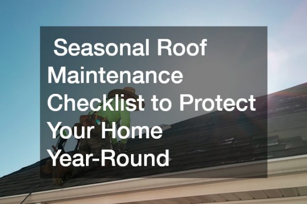 Seasonal Roof Maintenance Checklist to Protect Your Home Year-Round