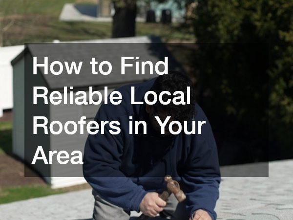 How to Find Reliable Local Roofers in Your Area