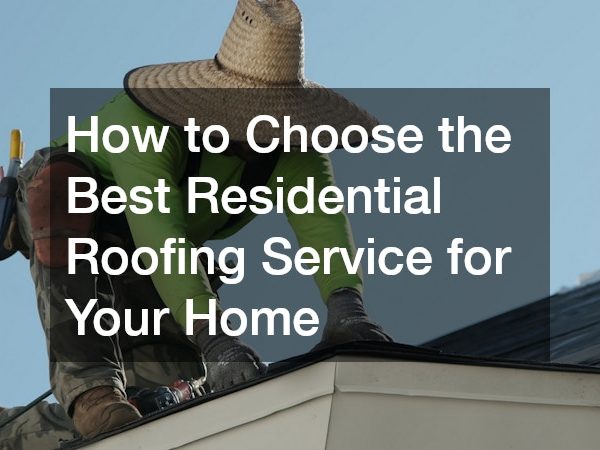 How to Choose the Best Residential Roofing Service for Your Home