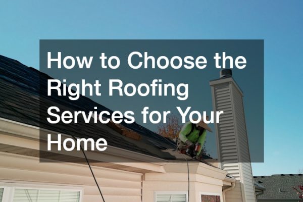 How to Choose the Right Roofing Services for Your Home