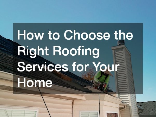 How to Choose the Right Roofing Services for Your Home