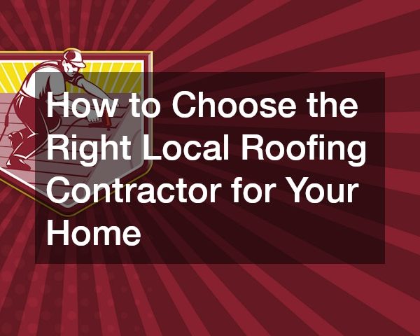 How to Choose the Right Local Roofing Contractor for Your Home