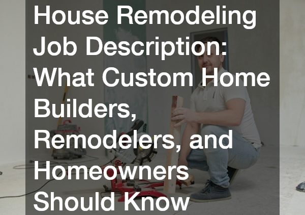 House Remodeling Job Description What Custom Home Builders, Remodelers, and Homeowners Should Know