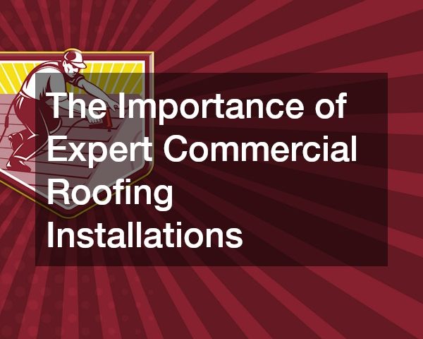 The Importance of Expert Commercial Roofing Installations