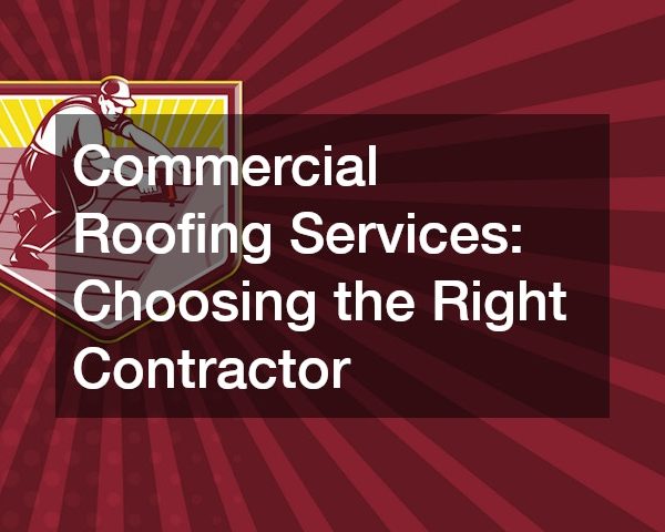 Commercial Roofing Services Choosing the Right Contractor