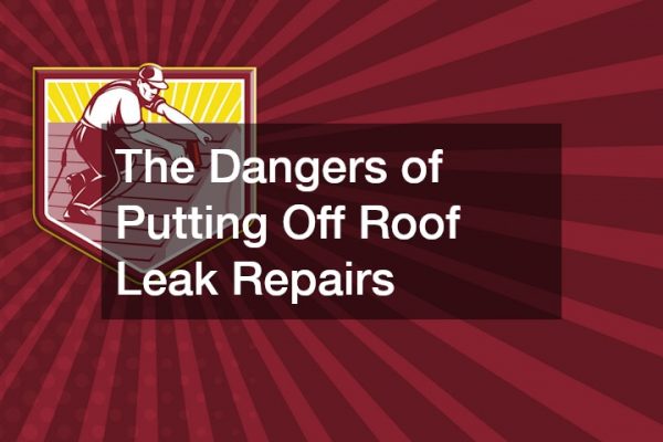 The Dangers of Putting Off Roof Leak Repairs