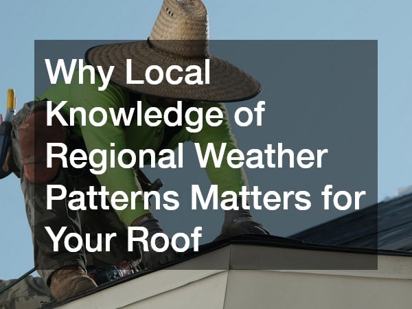 Why Local Knowledge of Regional Weather Patterns Matters for Your Roof