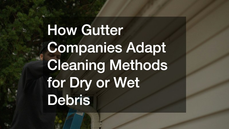 How Gutter Companies Adapt Cleaning Methods for Dry or Wet Debris